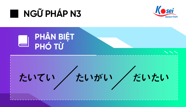 Phân biệt các phó từ: たいてい、たいがい、だいたい